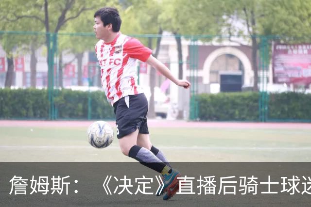 詹姆斯：《决定》直播后骑士球迷们烧毁我的球衣 这太荒谬了